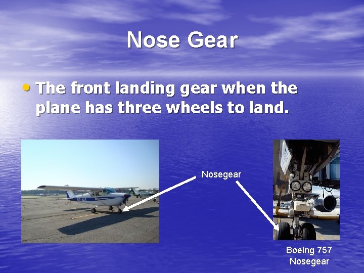 Nose Gear • The front landing gear when the plane has three wheels to