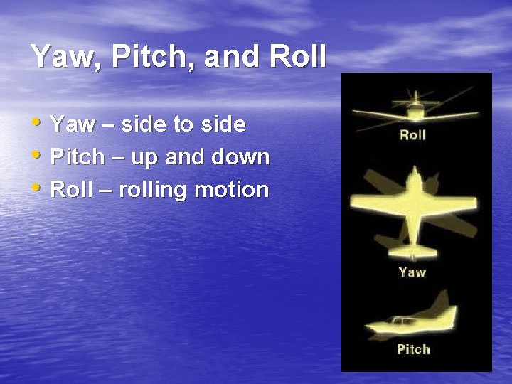 Yaw, Pitch, and Roll • • • Yaw – side to side Pitch –