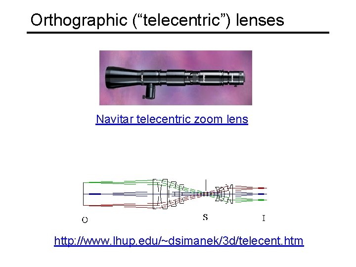 Orthographic (“telecentric”) lenses Navitar telecentric zoom lens http: //www. lhup. edu/~dsimanek/3 d/telecent. htm 