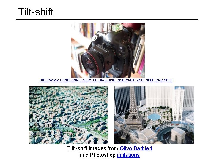 Tilt-shift http: //www. northlight-images. co. uk/article_pages/tilt_and_shift_ts-e. html Titlt-shift images from Olivo Barbieri and Photoshop