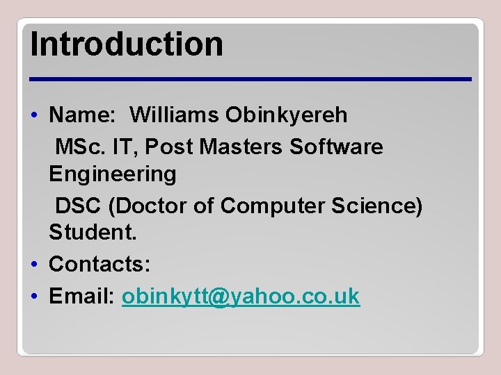 Introduction • Name: Williams Obinkyereh MSc. IT, Post Masters Software Engineering DSC (Doctor of