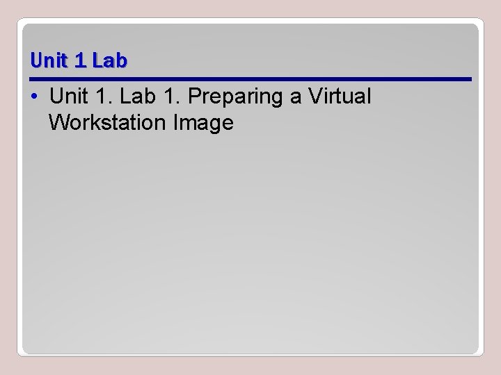 Unit 1 Lab • Unit 1. Lab 1. Preparing a Virtual Workstation Image 