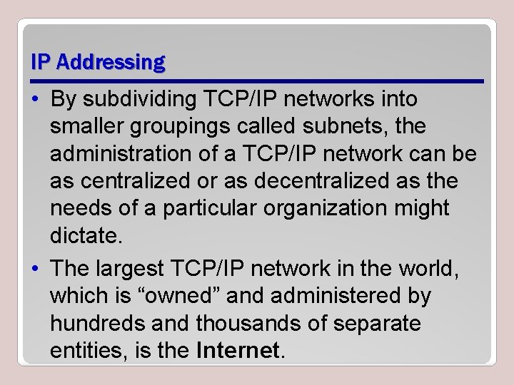 IP Addressing • By subdividing TCP/IP networks into smaller groupings called subnets, the administration
