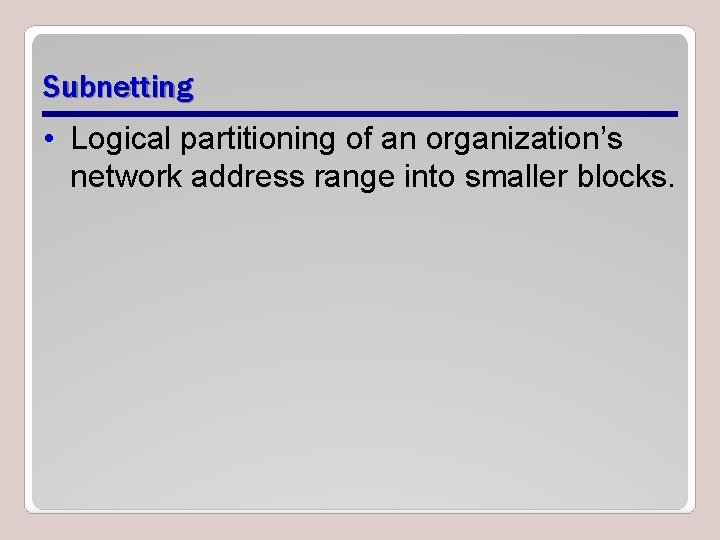 Subnetting • Logical partitioning of an organization’s network address range into smaller blocks. 