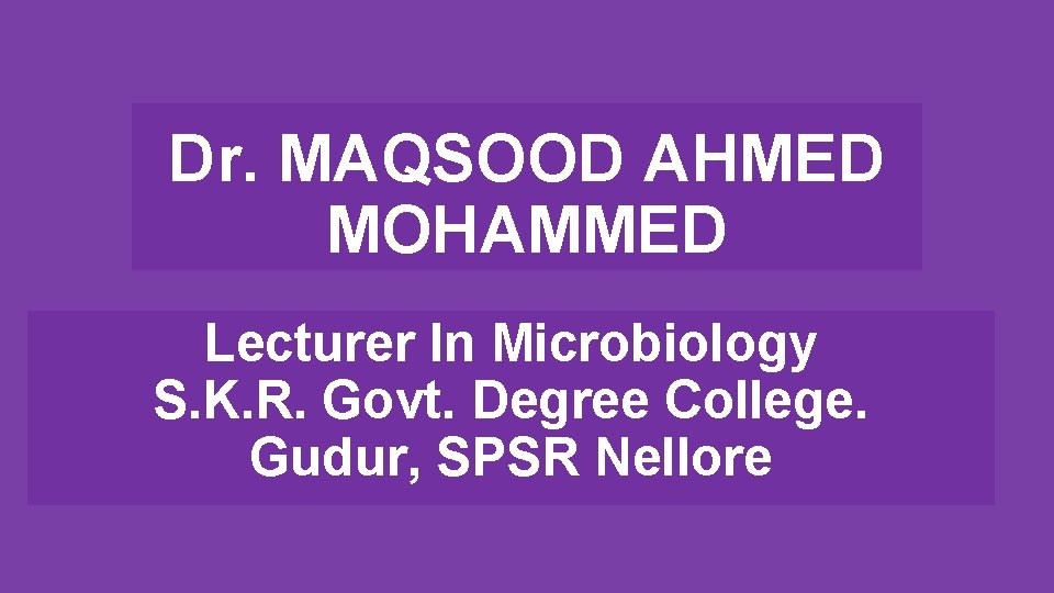 Dr. MAQSOOD AHMED MOHAMMED Lecturer In Microbiology S. K. R. Govt. Degree College. Gudur,