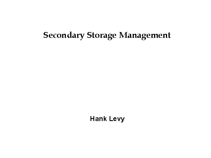 Secondary Storage Management Hank Levy 