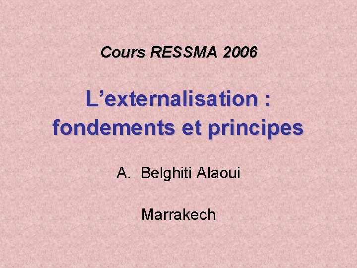 Cours RESSMA 2006 L’externalisation : fondements et principes A. Belghiti Alaoui Marrakech 