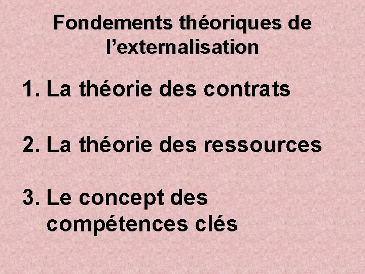 Fondements théoriques de l’externalisation 1. La théorie des contrats 2. La théorie des ressources