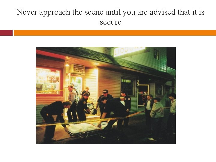 Never approach the scene until you are advised that it is secure 