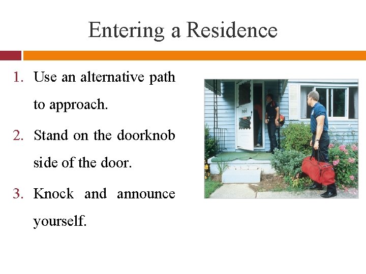 Entering a Residence 1. Use an alternative path to approach. 2. Stand on the