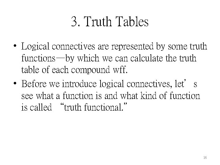 3. Truth Tables • Logical connectives are represented by some truth functions—by which we