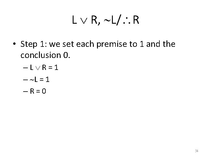 L R, L/ R • Step 1: we set each premise to 1 and