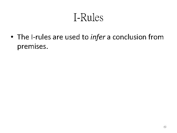 I-Rules • The I-rules are used to infer a conclusion from premises. 69 