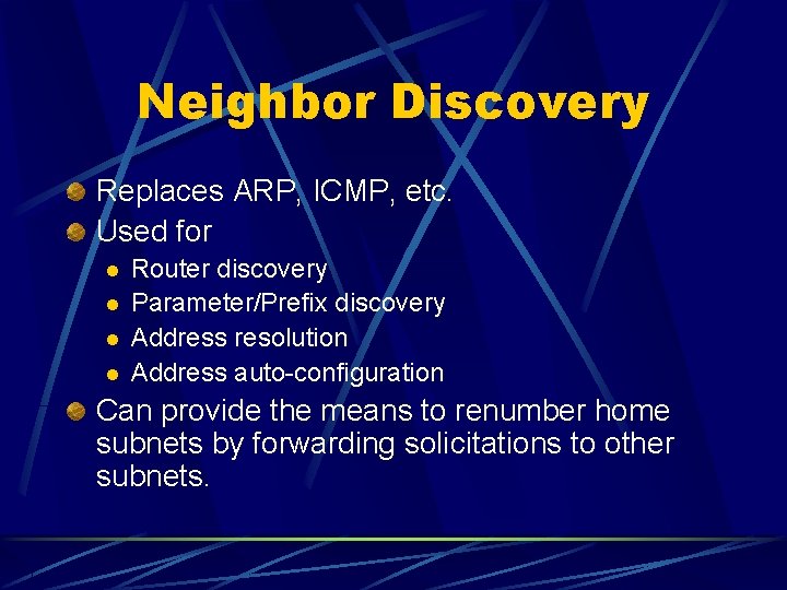 Neighbor Discovery Replaces ARP, ICMP, etc. Used for l l Router discovery Parameter/Prefix discovery