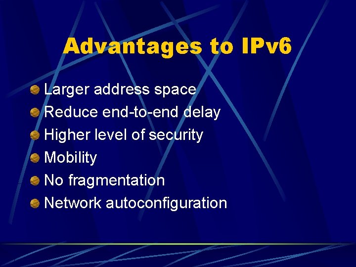 Advantages to IPv 6 Larger address space Reduce end-to-end delay Higher level of security