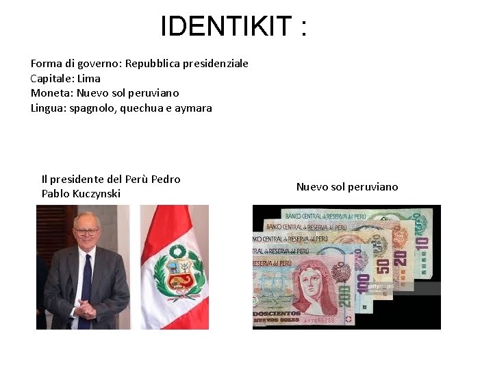 IDENTIKIT : Forma di governo: Repubblica presidenziale Capitale: Lima Moneta: Nuevo sol peruviano Lingua: