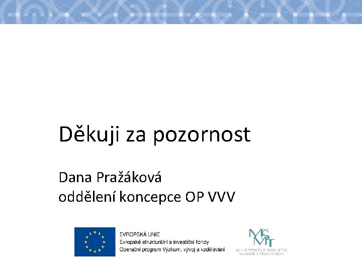 Děkuji za pozornost Dana Pražáková oddělení koncepce OP VVV 