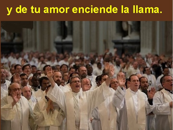 y de tu amor enciende la llama. y de tu amor enciende la llama.