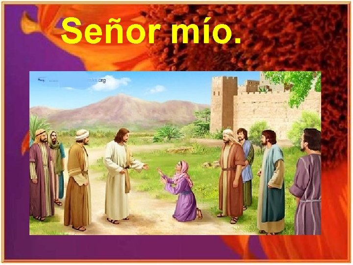 Señor mío. Señor mío.