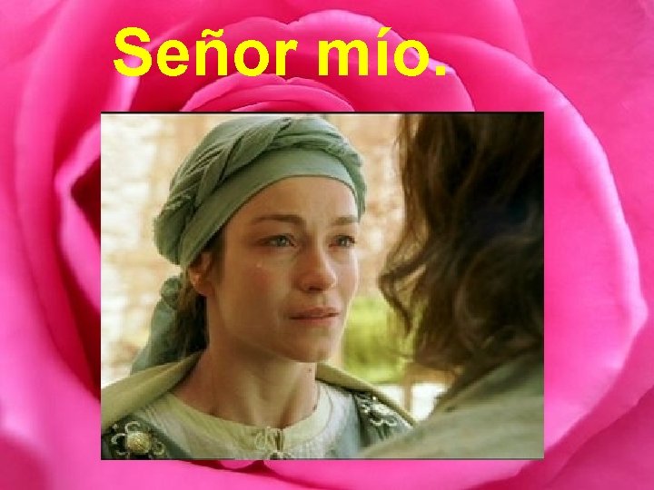 Señor mío. Señor mío.