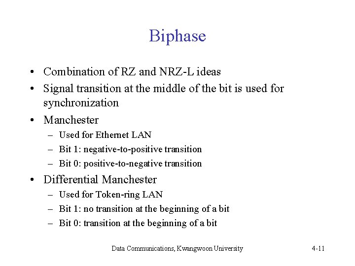 Biphase • Combination of RZ and NRZ-L ideas • Signal transition at the middle Biphase • Combination of RZ and NRZ-L ideas • Signal transition at the middle