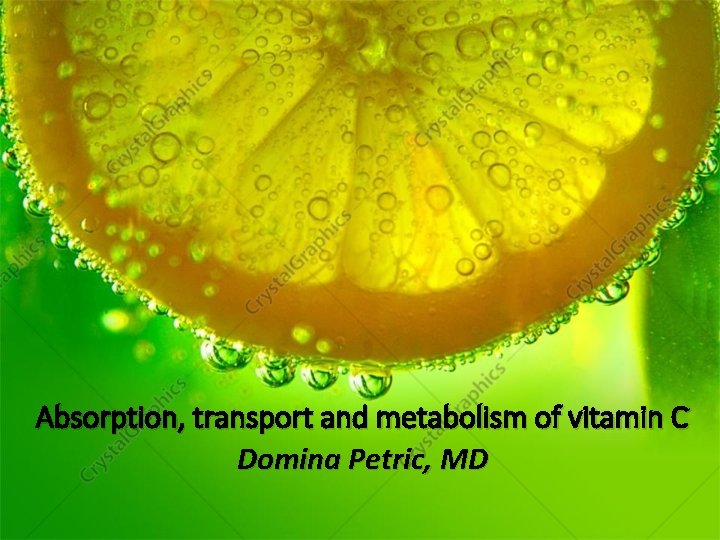 Absorption, transport and metabolism of vitamin C Domina Petric, MD 