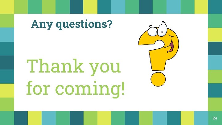 Any questions? Thank you for coming! 24 Any questions? Thank you for coming! 24