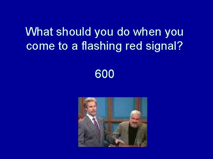 What should you do when you come to a flashing red signal? 600 