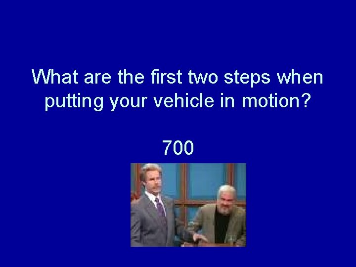 What are the first two steps when putting your vehicle in motion? 700 