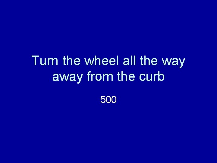 Turn the wheel all the way away from the curb 500 