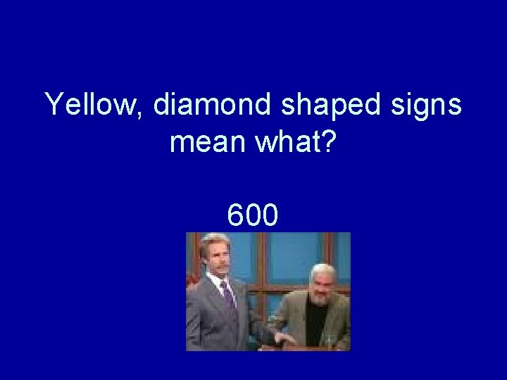 Yellow, diamond shaped signs mean what? 600 