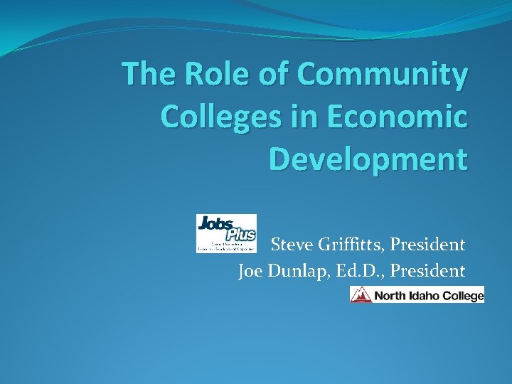 The Role of Community Colleges in Economic Development Steve Griffitts, President Joe Dunlap, Ed.