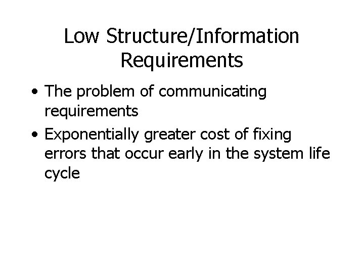 Low Structure/Information Requirements • The problem of communicating requirements • Exponentially greater cost of