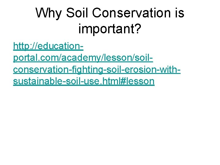 Why Soil Conservation is important? http: //educationportal. com/academy/lesson/soilconservation-fighting-soil-erosion-withsustainable-soil-use. html#lesson 