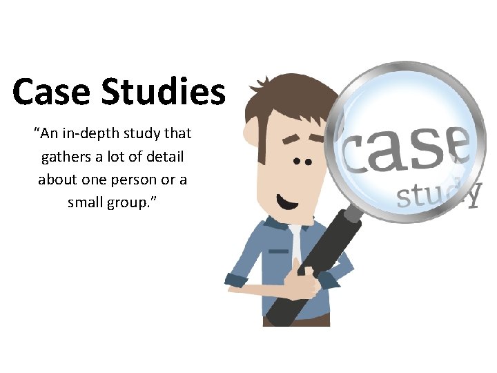 Case Studies “An in-depth study that gathers a lot of detail about one person