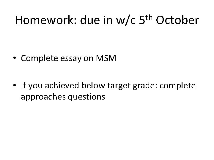 Homework: due in w/c 5 th October • Complete essay on MSM • If