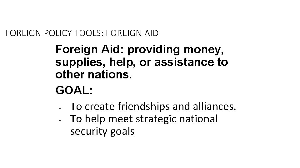 FOREIGN POLICY TOOLS: FOREIGN AID Foreign Aid: providing money, supplies, help, or assistance to