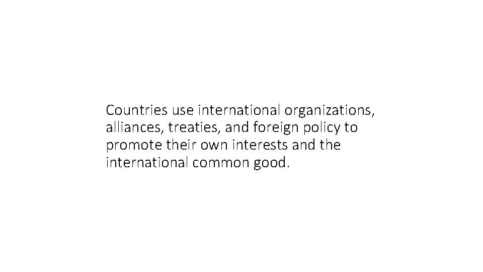 Countries use international organizations, alliances, treaties, and foreign policy to promote their own interests