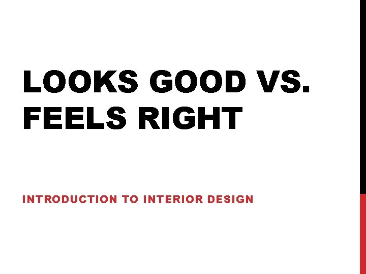 LOOKS GOOD VS. FEELS RIGHT INTRODUCTION TO INTERIOR DESIGN 