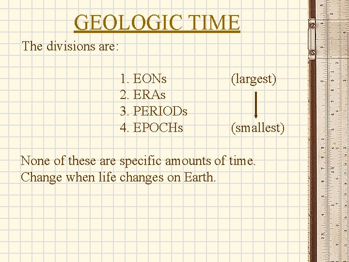 GEOLOGIC TIME The divisions are: 1. EONs 2. ERAs 3. PERIODs 4. EPOCHs (largest)