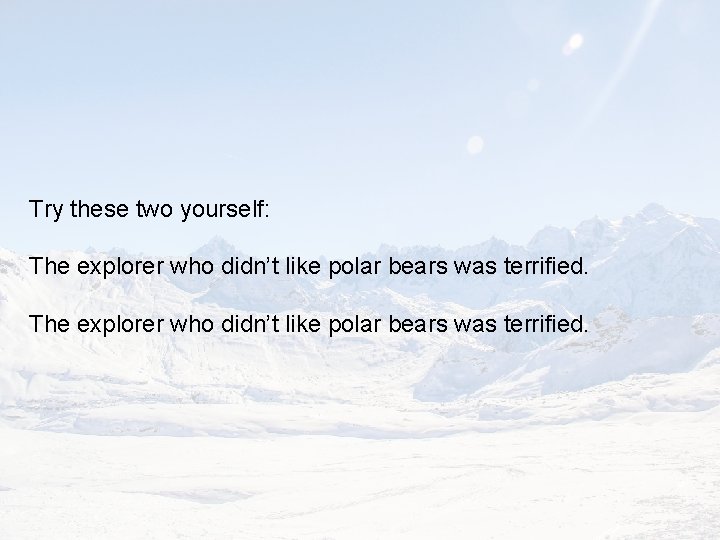 Try these two yourself: The explorer who didn’t like polar bears was terrified. 