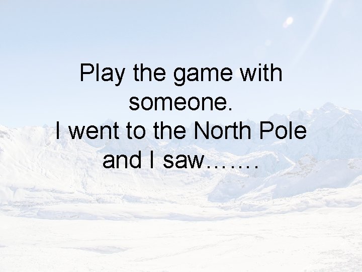 Play the game with someone. I went to the North Pole and I saw…….