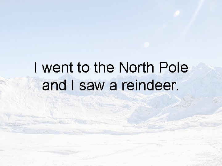 I went to the North Pole and I saw a reindeer. 