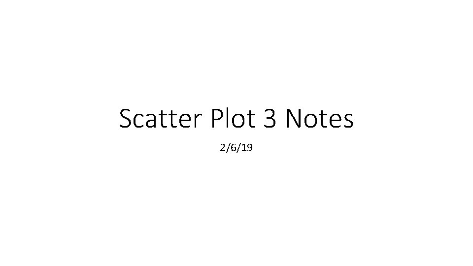 Scatter Plot 3 Notes 2/6/19 Scatter Plot 3 Notes 2/6/19