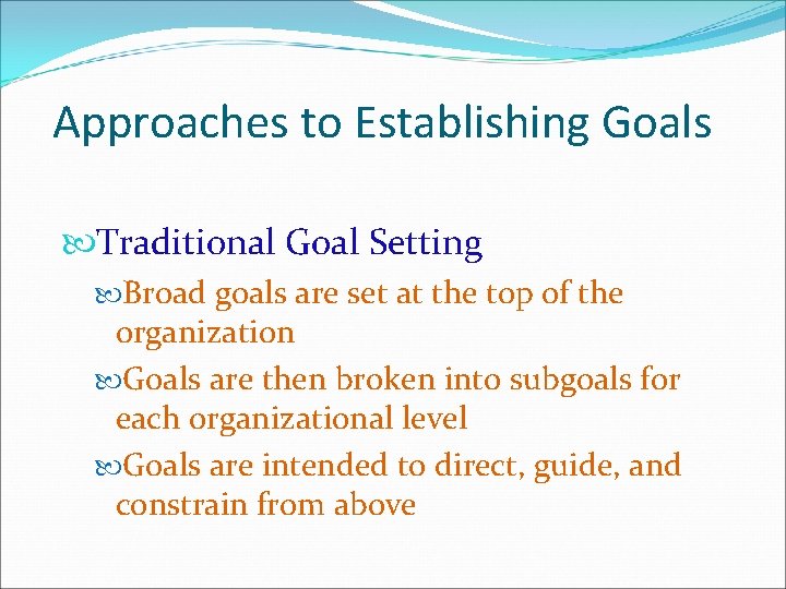 Approaches to Establishing Goals Traditional Goal Setting Broad goals are set at the top