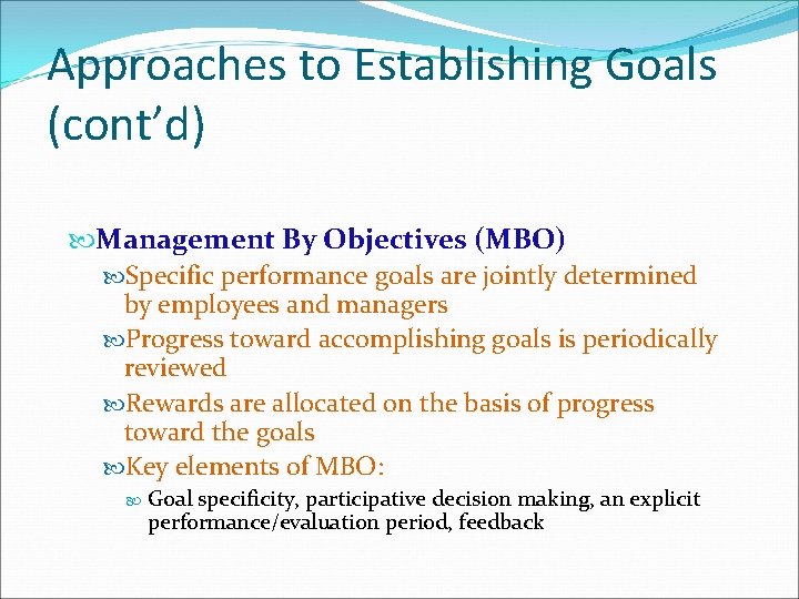Approaches to Establishing Goals (cont’d) Management By Objectives (MBO) Specific performance goals are jointly