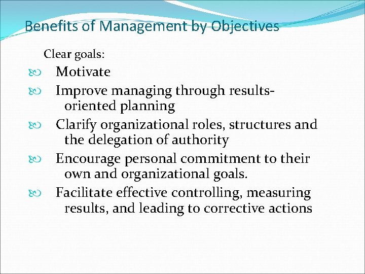 Benefits of Management by Objectives Clear goals: Motivate Improve managing through resultsoriented planning Clarify