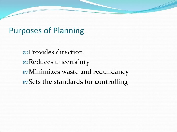 Purposes of Planning Provides direction Reduces uncertainty Minimizes waste and redundancy Sets the standards