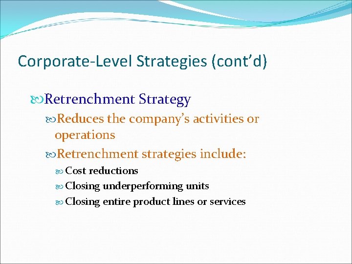 Corporate-Level Strategies (cont’d) Retrenchment Strategy Reduces the company’s activities or operations Retrenchment strategies include: