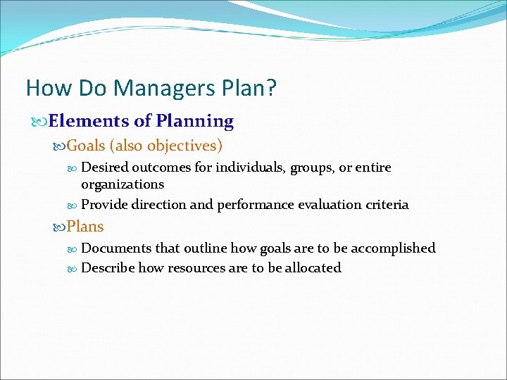How Do Managers Plan? Elements of Planning Goals (also objectives) Desired outcomes for individuals,
